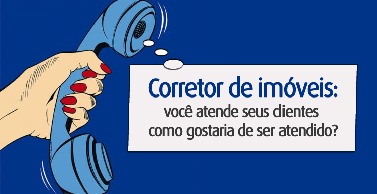 Corretor de Imóveis: você atende seus clientes como gostaria de ser atendido?