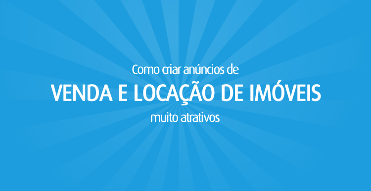 Como criar anúncios de venda e locação de imóveis muito atrativos Como criar anúncios de venda e locação de imóveis muito atrativos