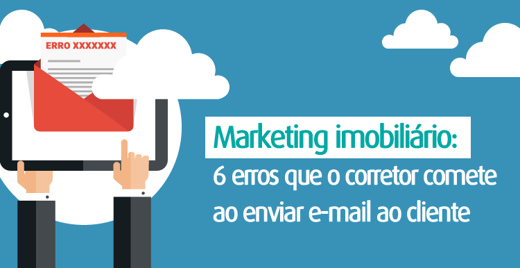 Marketing imobiliário: 6 erros que o corretor comete ao enviar e-mail ao cliente