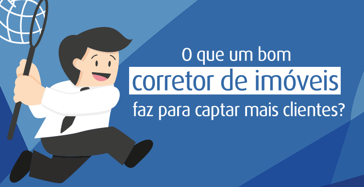 O que um bom corretor de imóveis faz para captar mais clientes?