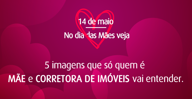 Dia das Mães: 5 imagens que só quem é mãe e corretora de imóveis vai entender.
