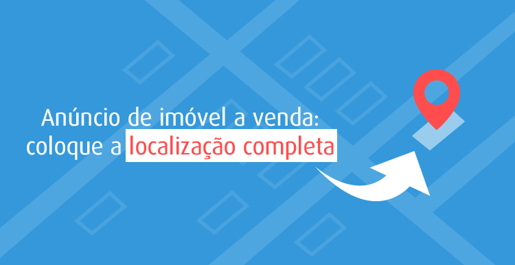 Anúncio de imóvel a venda: coloque a localização completa sem medo!