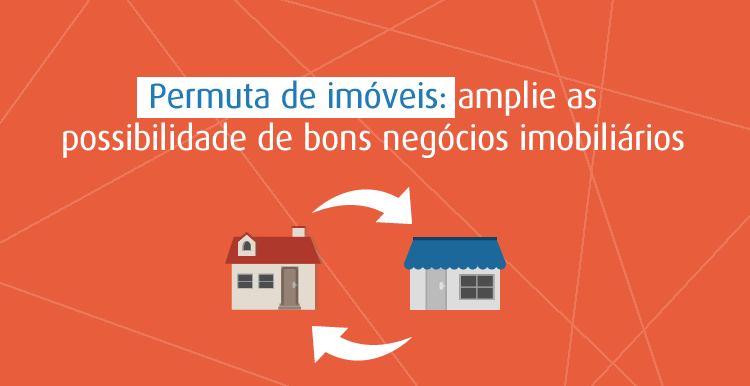 Permuta de imóveis: amplie as possibilidades de bons negócios imobiliários